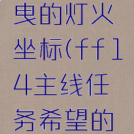 ff14摇曳的灯火坐标(ff14主线任务希望的灯火)