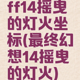 ff14摇曳的灯火坐标(最终幻想14摇曳的灯火)