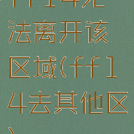ff14无法离开该区域(ff14去其他区)