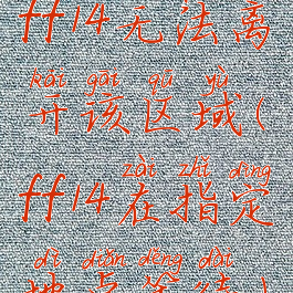 ff14无法离开该区域(ff14在指定地点等待)