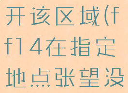 ff14无法离开该区域(ff14在指定地点张望没反应)