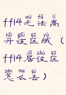 ff14无法离开该区域(ff14居住区怎么去)