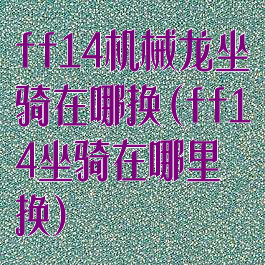 ff14机械龙坐骑在哪换(ff14坐骑在哪里换)