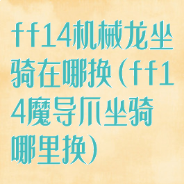 ff14机械龙坐骑在哪换(ff14魔导爪坐骑哪里换)