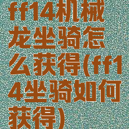 ff14机械龙坐骑怎么获得(ff14坐骑如何获得)