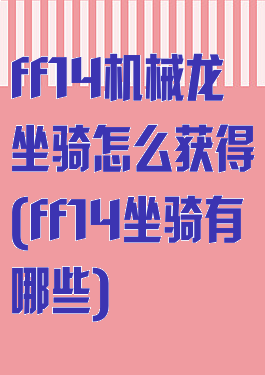 ff14机械龙坐骑怎么获得(ff14坐骑有哪些)