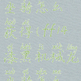 ff14机械龙坐骑怎么获得(ff14漆黑机械龙坐骑怎么获得)