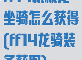 ff14机械龙坐骑怎么获得(ff14龙骑装备获取)