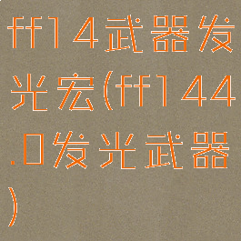 ff14武器发光宏(ff144.0发光武器)