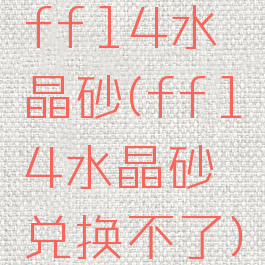 ff14水晶砂(ff14水晶砂兑换不了)