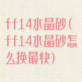 ff14水晶砂(ff14水晶砂怎么换最快)