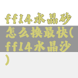 ff14水晶砂怎么换最快(ff14水晶沙)