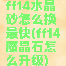 ff14水晶砂怎么换最快(ff14魔晶石怎么升级)