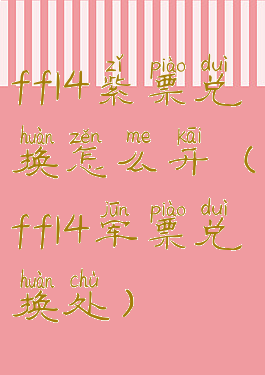 ff14紫票兑换怎么开(ff14军票兑换处)