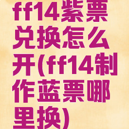 ff14紫票兑换怎么开(ff14制作蓝票哪里换)