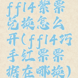 ff14紫票兑换怎么开(ff14巧手红票票据在哪换)