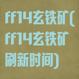 ff14玄铁矿(ff14玄铁矿刷新时间)