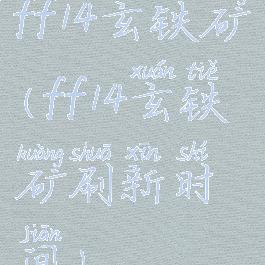 ff14玄铁矿(ff14玄铁矿刷新时间)