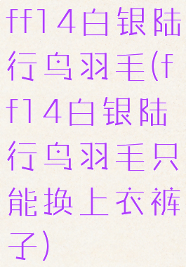 ff14白银陆行鸟羽毛(ff14白银陆行鸟羽毛只能换上衣裤子)