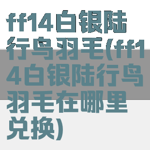 ff14白银陆行鸟羽毛(ff14白银陆行鸟羽毛在哪里兑换)