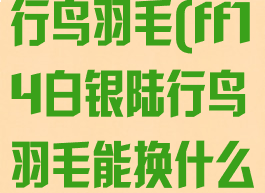 ff14白银陆行鸟羽毛(ff14白银陆行鸟羽毛能换什么)