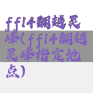 ff14翻越灵峰(ff14翻越灵峰指定地点)