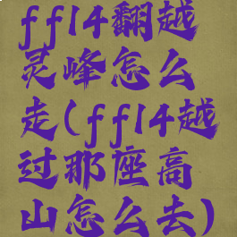 ff14翻越灵峰怎么走(ff14越过那座高山怎么去)