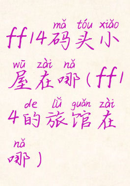 ff14码头小屋在哪(ff14的旅馆在哪)