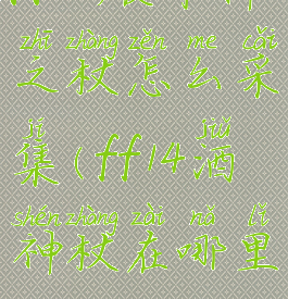 ff14破坏神之杖怎么采集(ff14酒神杖在哪里)