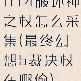 ff14破坏神之杖怎么采集(最终幻想5裁决杖在哪偷)