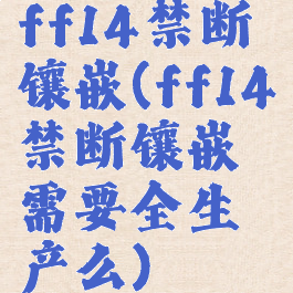 ff14禁断镶嵌(ff14禁断镶嵌需要全生产么)