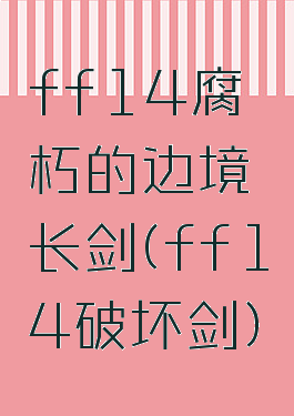 ff14腐朽的边境长剑(ff14破坏剑)