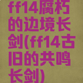 ff14腐朽的边境长剑(ff14古旧的共鸣长剑)