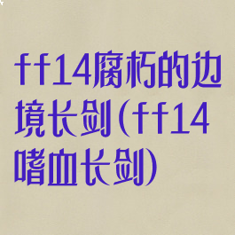ff14腐朽的边境长剑(ff14嗜血长剑)