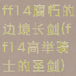 ff14腐朽的边境长剑(ff14高举骑士的圣剑)