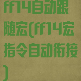 ff14自动跟随宏(ff14宏指令自动衔接)