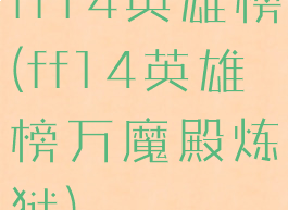 ff14英雄榜(ff14英雄榜万魔殿炼狱)