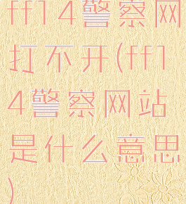 ff14警察网打不开(ff14警察网站是什么意思)