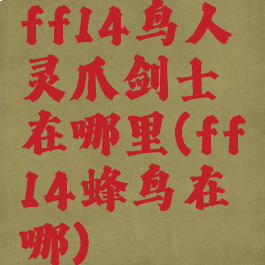 ff14鸟人灵爪剑士在哪里(ff14蜂鸟在哪)