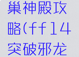ff14邪龙王座龙巢神殿攻略(ff14突破邪龙王座龙巢神殿攻略)
