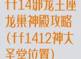 ff14邪龙王座龙巢神殿攻略(ff1412神大圣堂位置)