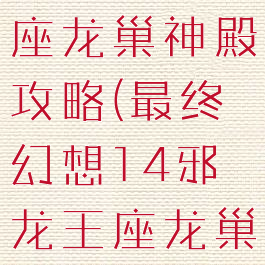 ff14邪龙王座龙巢神殿攻略(最终幻想14邪龙王座龙巢神殿)