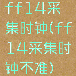 ff14采集时钟(ff14采集时钟不准)