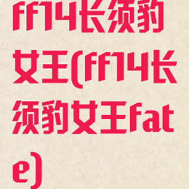 ff14长须豹女王(ff14长须豹女王fate)