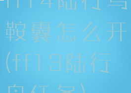 ff14陆行鸟鞍囊怎么开(ff13陆行鸟任务)