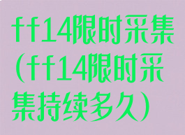 ff14限时采集(ff14限时采集持续多久)