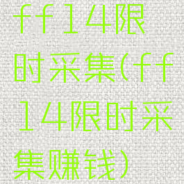 ff14限时采集(ff14限时采集赚钱)
