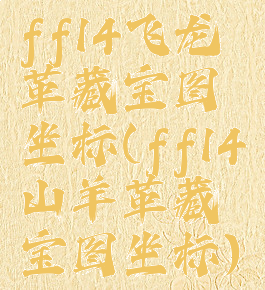 ff14飞龙革藏宝图坐标(ff14山羊革藏宝图坐标)