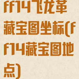 ff14飞龙革藏宝图坐标(ff14藏宝图地点)