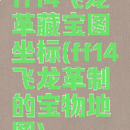 ff14飞龙革藏宝图坐标(ff14飞龙革制的宝物地图)